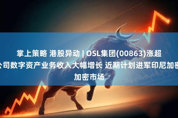 掌上策略 港股异动 | OSL集团(00863)涨超3% 公司数字资产业务收入大幅增长 近期计划进军印尼加密市场