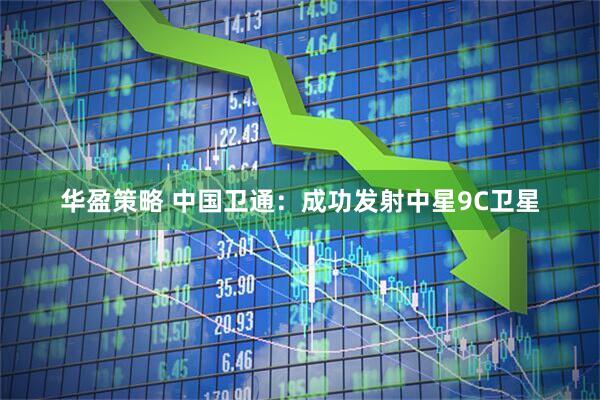 华盈策略 中国卫通：成功发射中星9C卫星