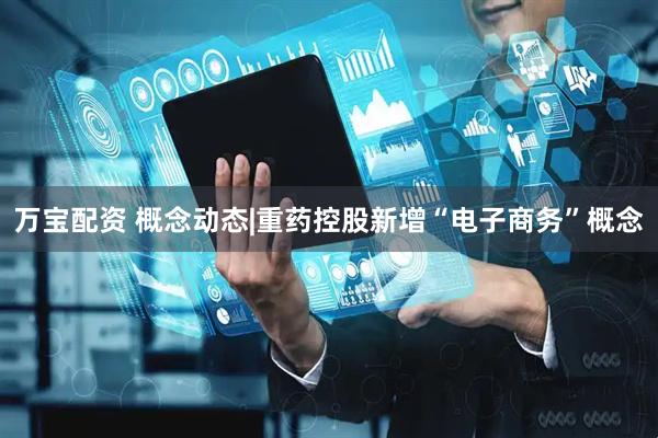 万宝配资 概念动态|重药控股新增“电子商务”概念