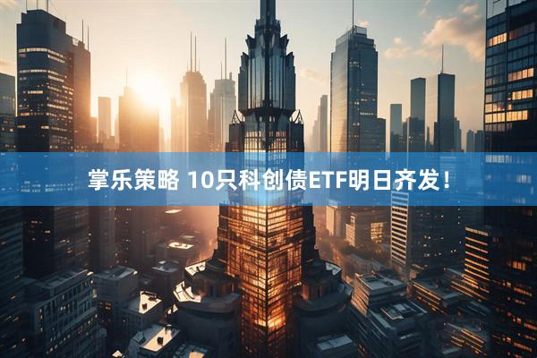 掌乐策略 10只科创债ETF明日齐发！