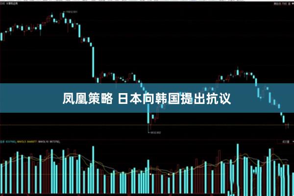凤凰策略 日本向韩国提出抗议