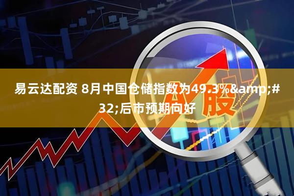 易云达配资 8月中国仓储指数为49.3%&#32;后市预期向好