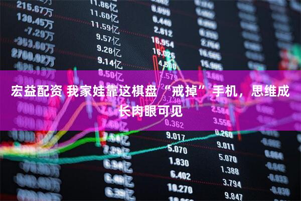 宏益配资 我家娃靠这棋盘 “戒掉” 手机，思维成长肉眼可见