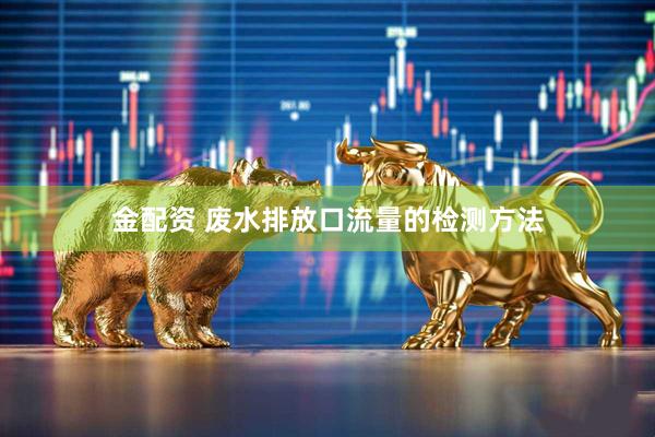 金配资 废水排放口流量的检测方法