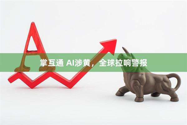 掌互通 AI涉黄，全球拉响警报