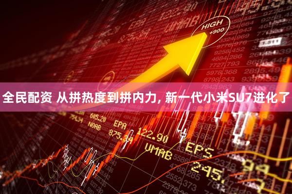 全民配资 从拼热度到拼内力, 新一代小米SU7进化了