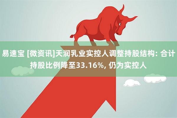 易速宝 [微资讯]天润乳业实控人调整持股结构: 合计持股比例降至33.16%, 仍为实控人
